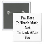 I'm Here To Teach Math Not To Look After You Button