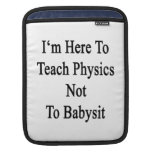 I'm Here To Teach Physics Not To Babysit Sleeve For iPads