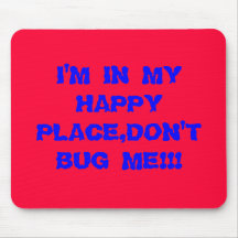 I'M IN MY HAPPY PLACE,DON'T BUG ME!!! MOUSE MAT