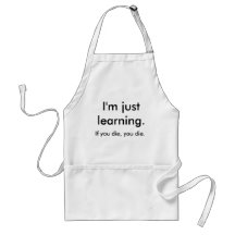 I'm just learning., If you die, you die. Aprons