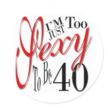 I'm Just Too Sexy To Be 40 Round Sticker