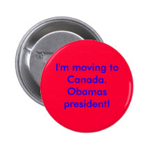 I'm moving to Canada.Obamas president! Buttons