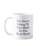 I'm Never Going To Use Math In The Real World Mugs