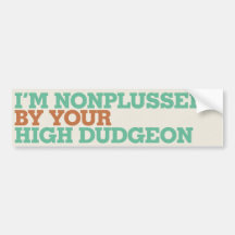 I'm Nonplussed By Your High Dudgeon Bumper Sticker