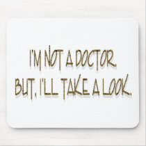 I'M NOT A DOCTOR. BUT, I'LL TAKE A LOOK.