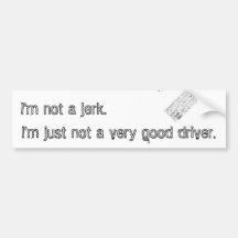 I'm not a jerk. I'm just not a very good driver. Bumper Stickers