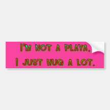 I'm Not a Playa I Just Hug A Lot Bumper Sticker