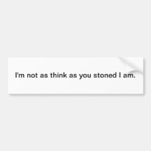 I'm not as think as you stoned - bumper sticker