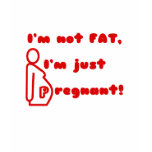 I'm Not Fat, I'm Just Pregnant t-shirts