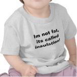 Im not fat, its called insulation! shirt