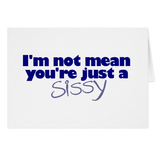 I'M Not Mean You'Re A Sissy Greeting Cards