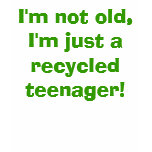 I'm not old, I'm just a recycled teenager! t-shirts