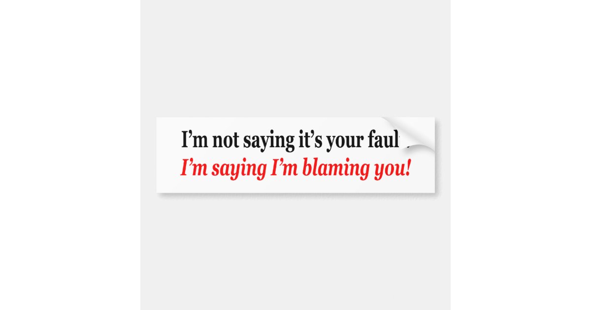 I M Not Saying It S Your Fault I M Blaming You Bumper Sticker Zazzle