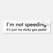 I'm not speeding, it's just my sticky gas pedal bumper stickers