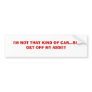 I'M NOT THAT KIND OF CAR...SO GET OFF MY ASS!!!! BUMPER STICKERS