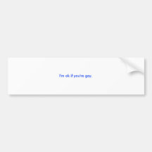 I'm ok if you're gay. bumper stickers