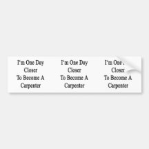 I'm One Day Closer To Become A Carpenter Bumper Stickers