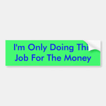 I'm Only Doing This Job For The Money Bumper Sticker