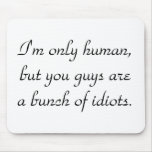 im-only-human-but-you-guys-are-a-bunch-of-idiots01 mouse pad