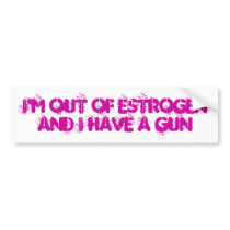 I'm Out of Estrogen and I have a gun Bumper Stickers