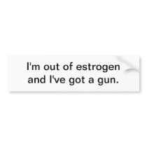 I'm out of estrogen - bumper sticker