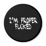 I'm Proper Fucked Magnet