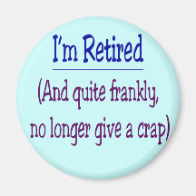 "I'm Retired and no longer give a Crap" Fridge Magnet