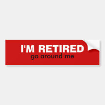 I'M RETIRED, go around me Bumper Stickers