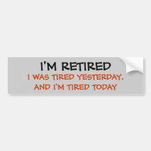 I'M RETIRED, I WAS TIRED YESTERDAY, AND I'M TIR... BUMPER STICKERS