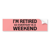 I'm Retired so Everyday is a Weekend!