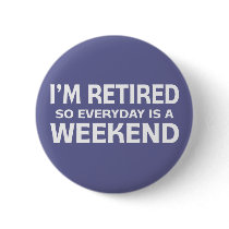 I'm Retired so Everyday is a Weekend!