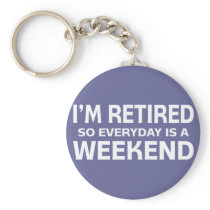 I'm Retired so Everyday is a Weekend!