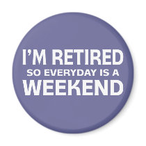 I'm Retired so Everyday is a Weekend!