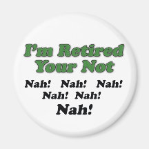 I'm Retired Your Not Magnets