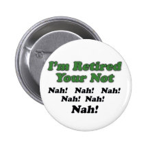 I'm Retired Your Not Pins