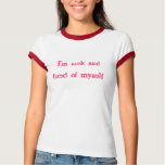 I'm sick and tired of myself t-shirts