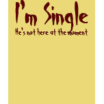 I'm Single, He's not here at the moment t-shirts