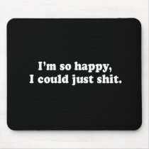 I'M SO HAPPY I COULD JUST SHIT T-shirt Mouse Pad
