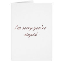 i'm sorry you're stupid greeting card