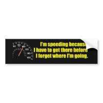 I'm speeding because I have to get there... Bumper Stickers