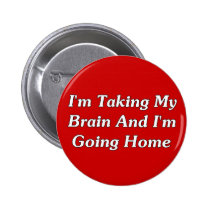 I'm Taking My Brain And I'm Going Home buttons