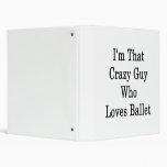 I'm That Crazy Guy Who Loves Ballet 3 Ring Binder