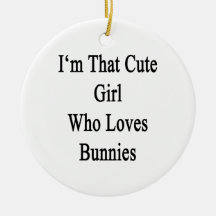 I'm That Cute Girl Who Loves Bunnies Ornament