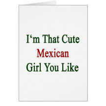 I'm That Cute Mexican Girl You Like Cards