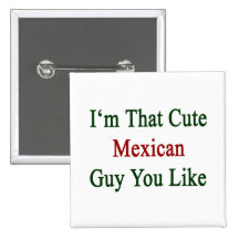 I'm That Cute Mexican Guy You Like Buttons