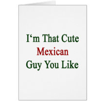 I'm That Cute Mexican Guy You Like Cards