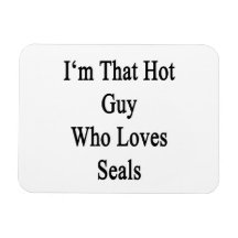 I'm That Hot Guy Who Loves Seals Magnet