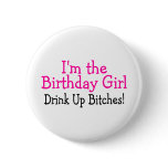I'm The Birthday Girl Drink Up Bitches Pinback Button