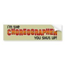 I'm the Choreographer, You Shut Up! Bumper Stickers