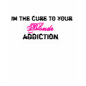 Im the cure to your , Blonde, addiction t-shirts